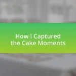 How I Captured the Cake Moments